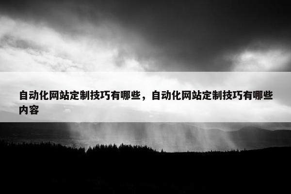 自动化网站定制技巧有哪些，自动化网站定制技巧有哪些内容