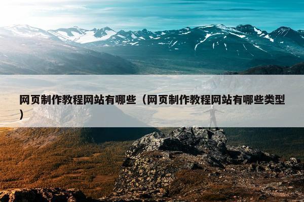网页制作教程网站有哪些（网页制作教程网站有哪些类型）