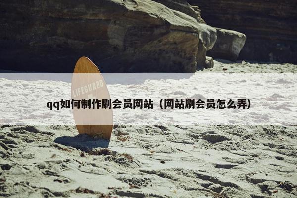 qq如何制作刷会员网站（网站刷会员怎么弄）