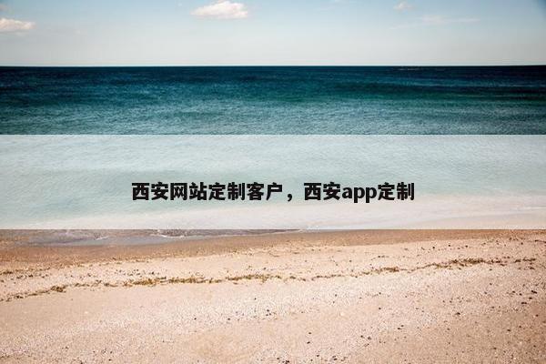 西安网站定制客户，西安app定制