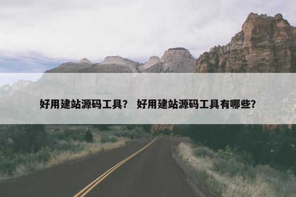 好用建站源码工具？ 好用建站源码工具有哪些？