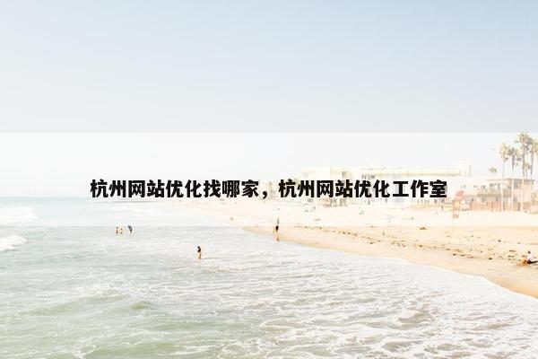 杭州网站优化找哪家，杭州网站优化工作室