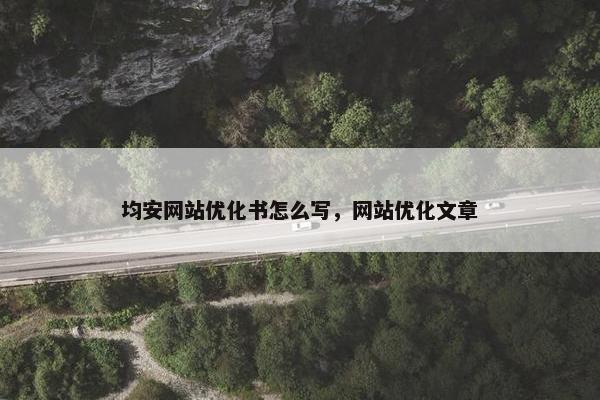 均安网站优化书怎么写，网站优化文章