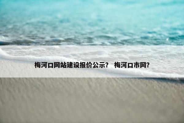 梅河口网站建设报价公示？ 梅河口市网？