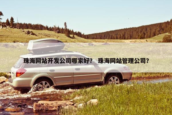 珠海网站开发公司哪家好？ 珠海网站管理公司？