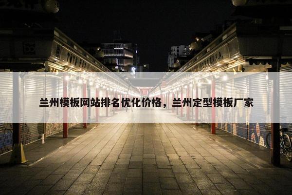 兰州模板网站排名优化价格，兰州定型模板厂家