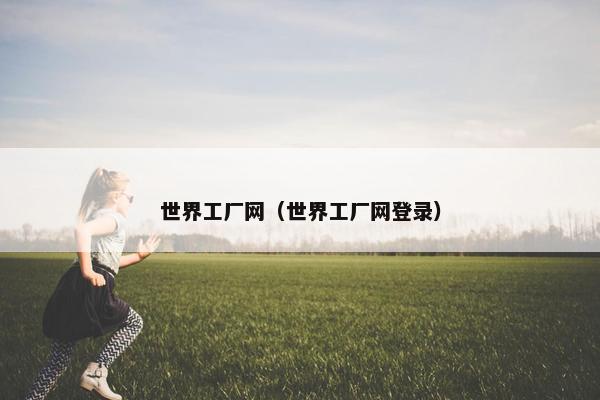 世界工厂网（世界工厂网登录）