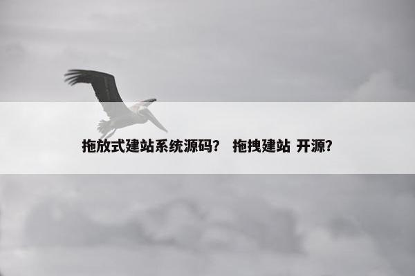 拖放式建站系统源码？ 拖拽建站 开源？