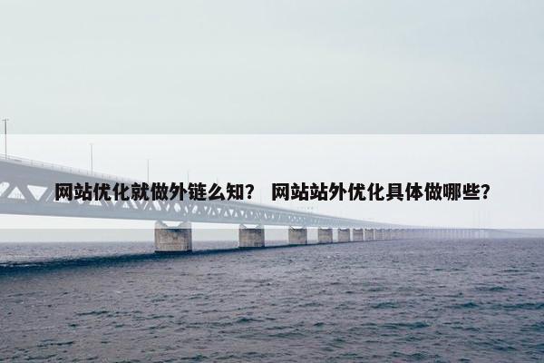 网站优化就做外链么知？ 网站站外优化具体做哪些？