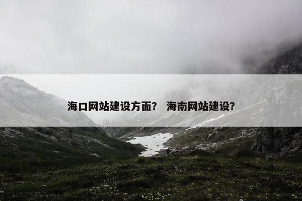 海口网站建设方面？ 海南网站建设？