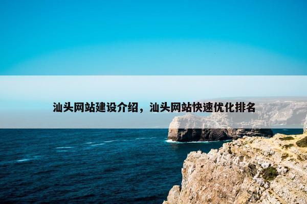 汕头网站建设介绍，汕头网站快速优化排名