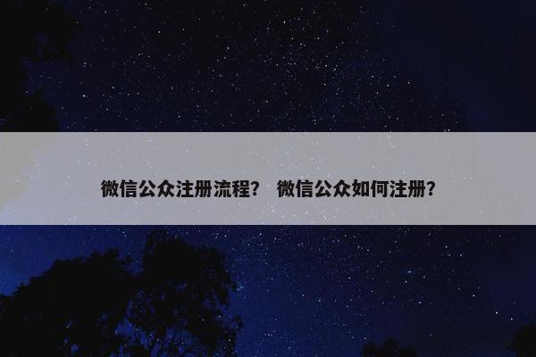 微信公众注册流程？ 微信公众如何注册？