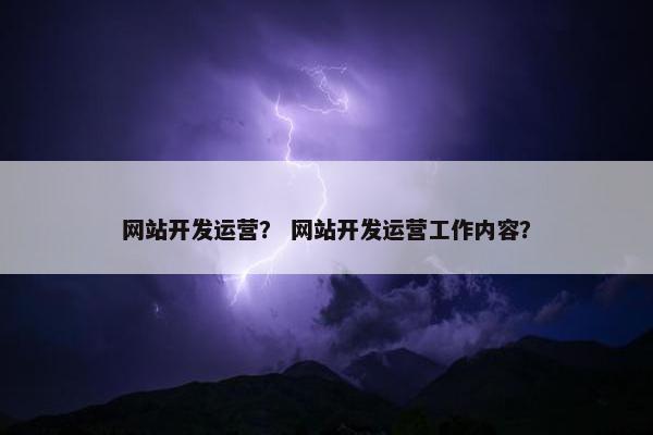 网站开发运营？ 网站开发运营工作内容？