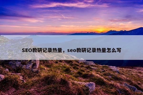 SEO教研记录热量，seo教研记录热量怎么写
