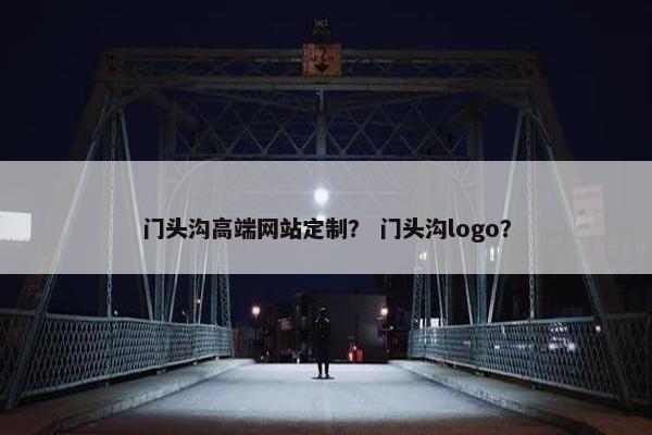 门头沟高端网站定制？ 门头沟logo？