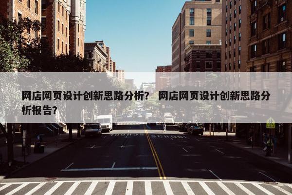 网店网页设计创新思路分析？ 网店网页设计创新思路分析报告？