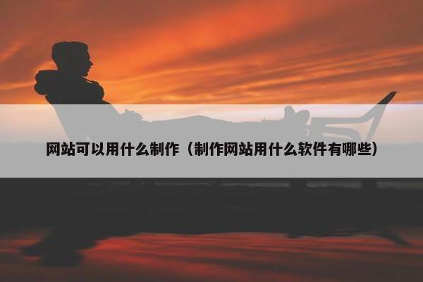 网站可以用什么制作（制作网站用什么软件有哪些）
