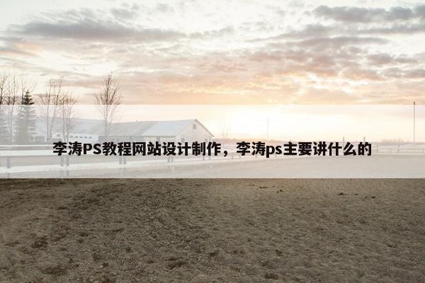 李涛PS教程网站设计制作，李涛ps主要讲什么的