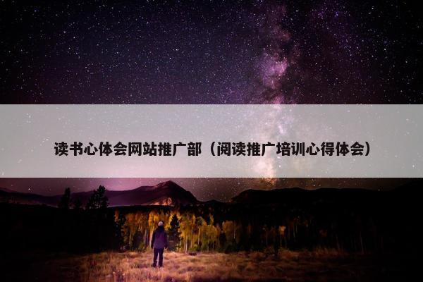 读书心体会网站推广部（阅读推广培训心得体会）