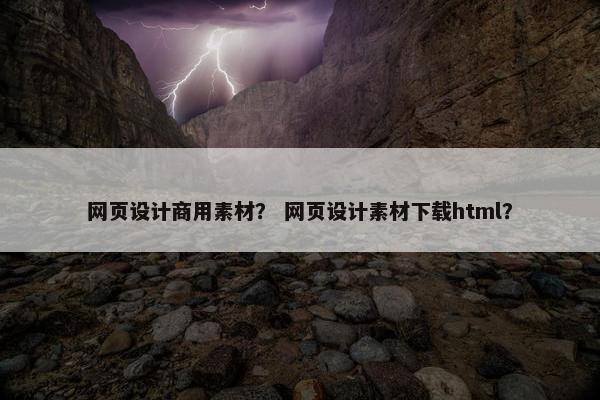 网页设计商用素材？ 网页设计素材下载html？