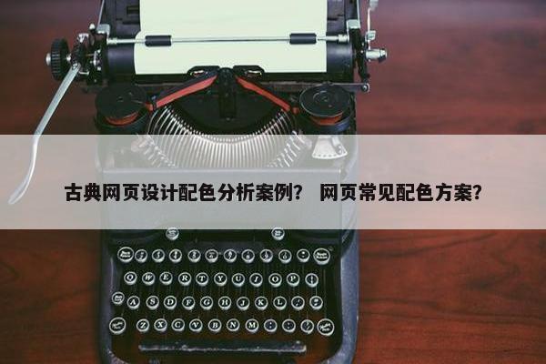 古典网页设计配色分析案例？ 网页常见配色方案？