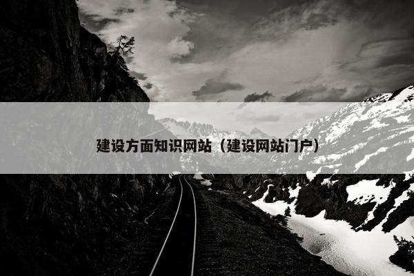 建设方面知识网站（建设网站门户）