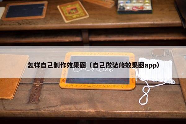 怎样自己制作效果图（自己做装修效果图app）