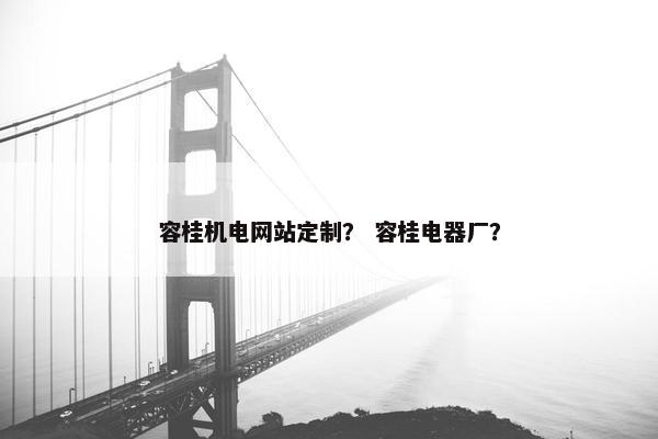 容桂机电网站定制？ 容桂电器厂？