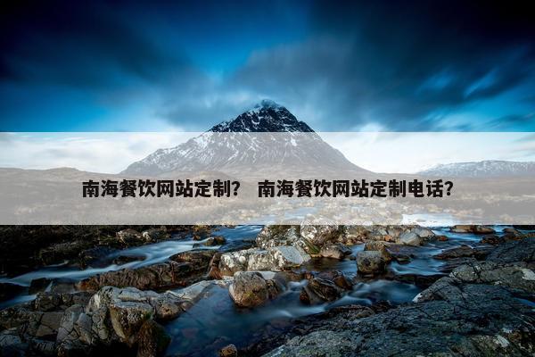 南海餐饮网站定制？ 南海餐饮网站定制电话？