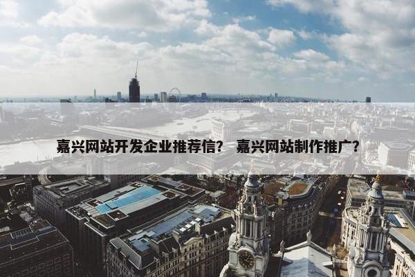 嘉兴网站开发企业推荐信？ 嘉兴网站制作推广？
