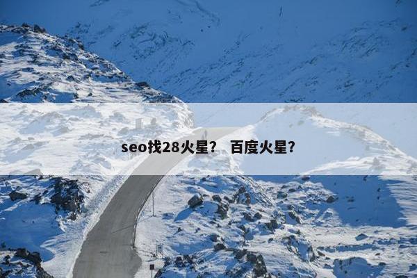 seo找28火星？ 百度火星？