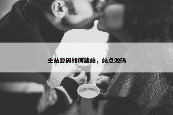 主站源码如何建站，站点源码