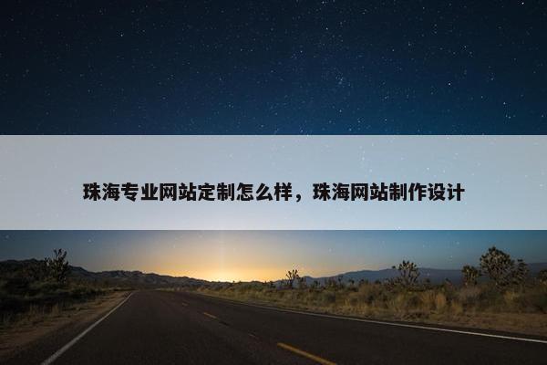 珠海专业网站定制怎么样，珠海网站制作设计