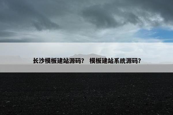长沙模板建站源码？ 模板建站系统源码？