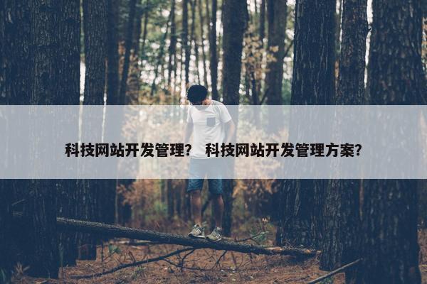 科技网站开发管理？ 科技网站开发管理方案？