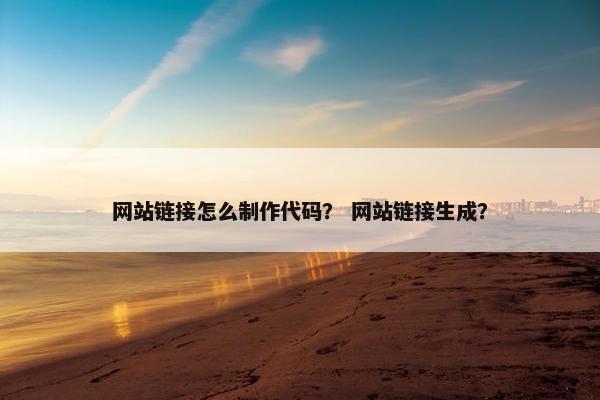 网站链接怎么制作代码？ 网站链接生成？