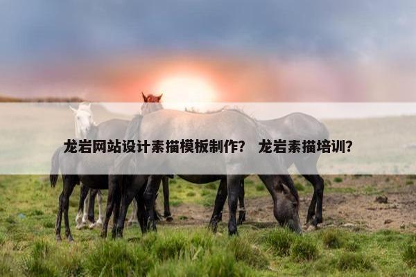 龙岩网站设计素描模板制作？ 龙岩素描培训？