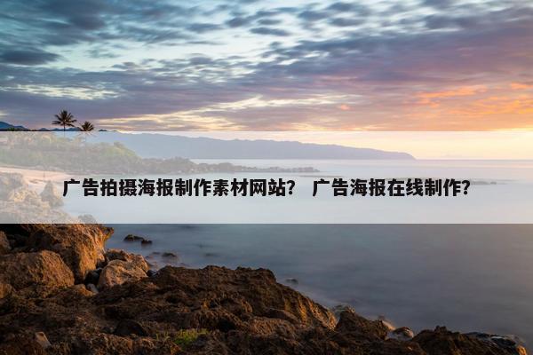 广告拍摄海报制作素材网站？ 广告海报在线制作？