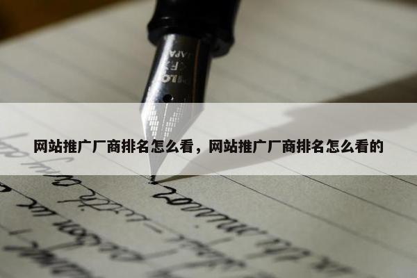 网站推广厂商排名怎么看，网站推广厂商排名怎么看的