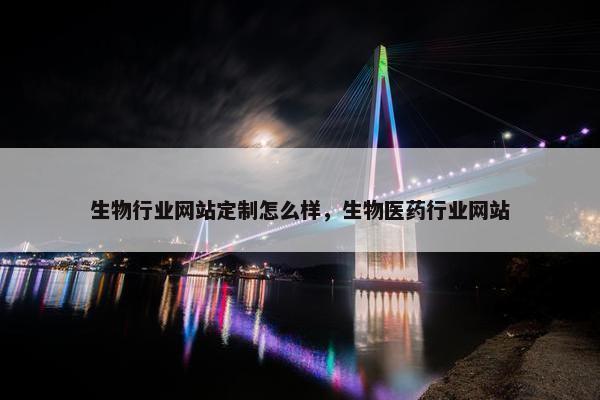 生物行业网站定制怎么样，生物医药行业网站