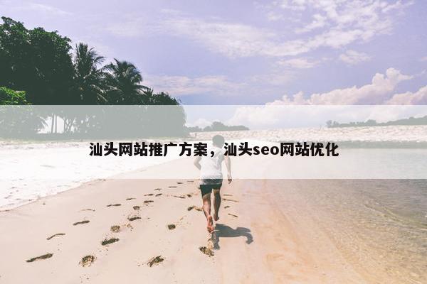 汕头网站推广方案，汕头seo网站优化