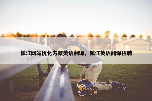镇江网站优化方案英语翻译，镇江英语翻译招聘