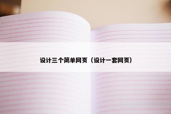 设计三个简单网页（设计一套网页）