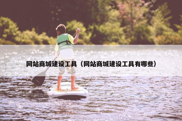 网站商城建设工具（网站商城建设工具有哪些）