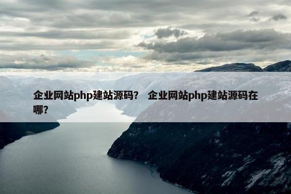 企业网站php建站源码？ 企业网站php建站源码在哪？