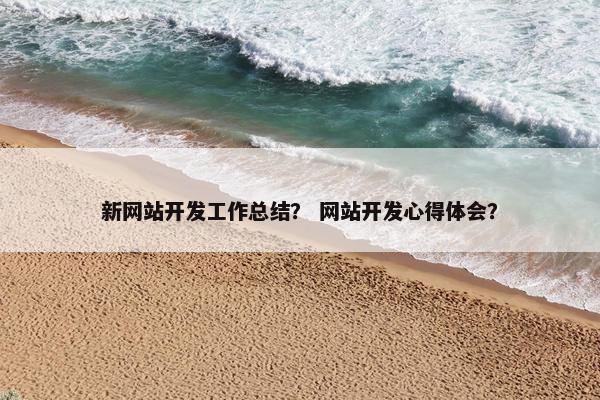 新网站开发工作总结？ 网站开发心得体会？