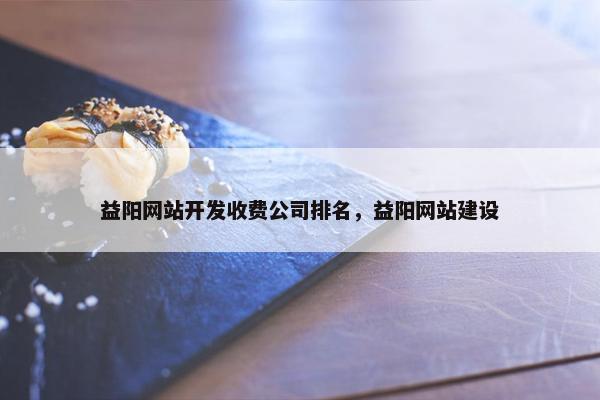 益阳网站开发收费公司排名，益阳网站建设