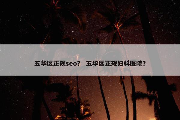 五华区正规seo？ 五华区正规妇科医院？