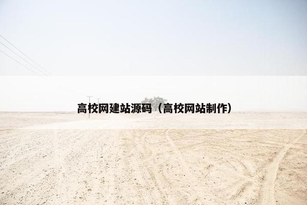 高校网建站源码（高校网站制作）