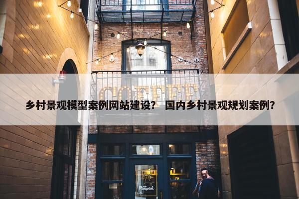 乡村景观模型案例网站建设？ 国内乡村景观规划案例？